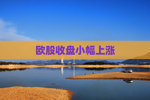 欧股收盘小幅上涨