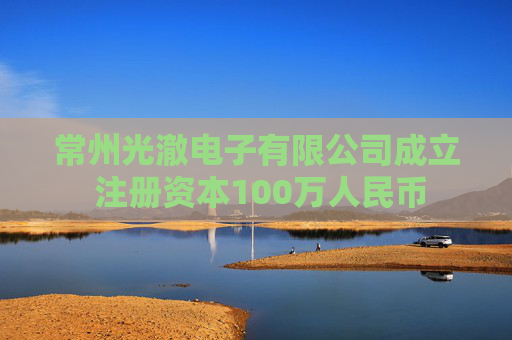 常州光澈电子有限公司成立 注册资本100万人民币  第1张