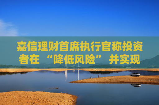 嘉信理财首席执行官称投资者在 “降低风险” 并实现投资多元化  第1张