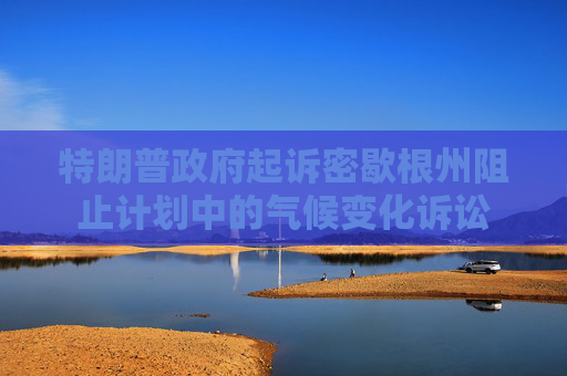 特朗普政府起诉密歇根州阻止计划中的气候变化诉讼