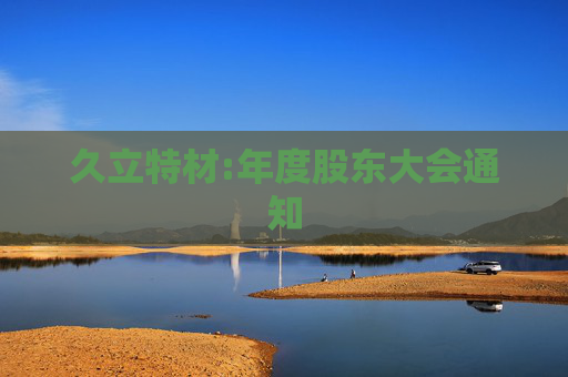 久立特材:年度股东大会通知