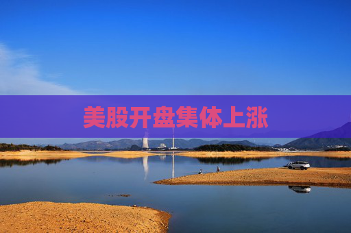 美股开盘集体上涨  第1张