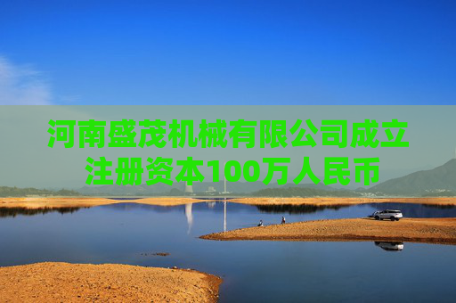 河南盛茂机械有限公司成立 注册资本100万人民币  第1张