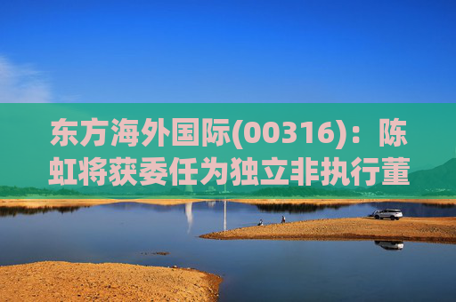 东方海外国际(00316)：陈虹将获委任为独立非执行董事  第1张