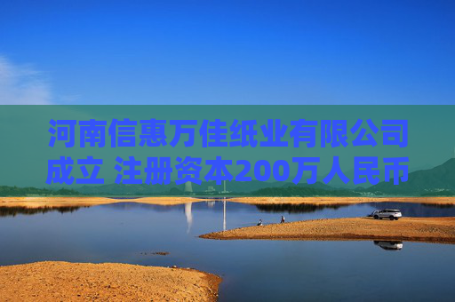 河南信惠万佳纸业有限公司成立 注册资本200万人民币