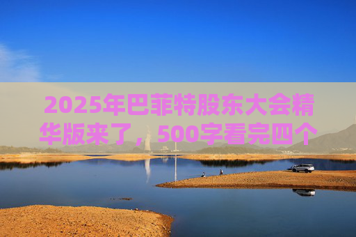 2025年巴菲特股东大会精华版来了，500字看完四个半小时问答要点