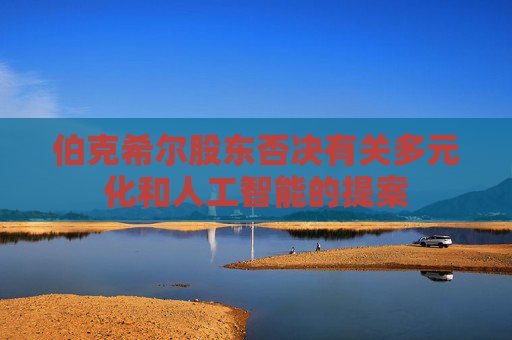 伯克希尔股东否决有关多元化和人工智能的提案