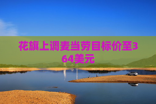 花旗上调麦当劳目标价至364美元