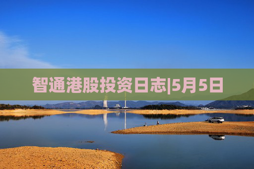 智通港股投资日志|5月5日