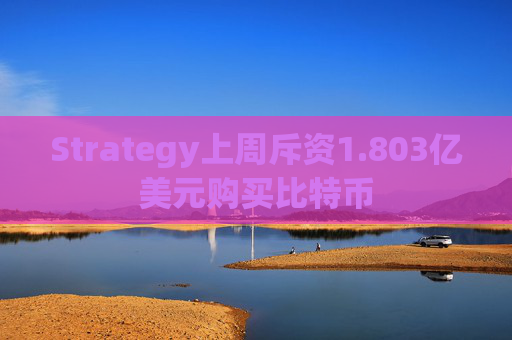 Strategy上周斥资1.803亿美元购买比特币