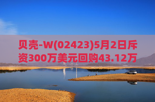 贝壳-W(02423)5月2日斥资300万美元回购43.12万股