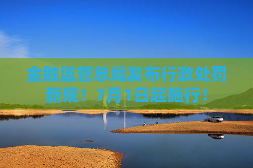 金融监管总局发布行政处罚新规！7月1日起施行！
