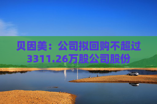 贝因美：公司拟回购不超过3311.26万股公司股份