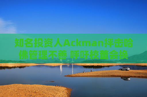 知名投资人Ackman抨击哈佛管理不善 呼吁校董会换人