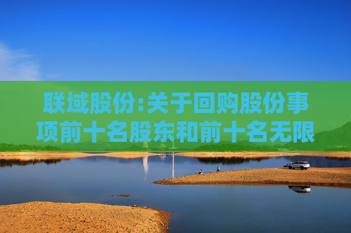 联域股份:关于回购股份事项前十名股东和前十名无限售条件股东持股情况的公告