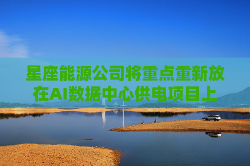 星座能源公司将重点重新放在AI数据中心供电项目上