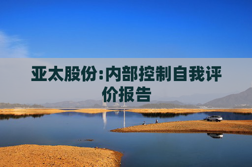 亚太股份:内部控制自我评价报告