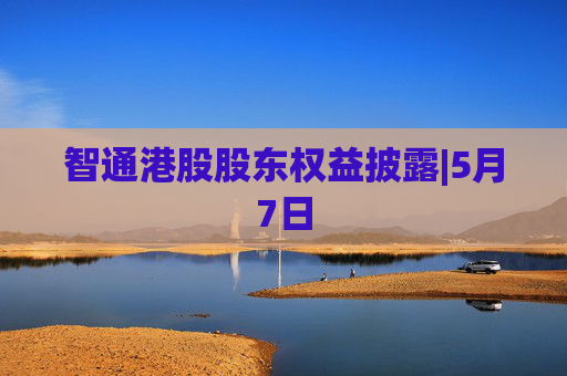 智通港股股东权益披露|5月7日