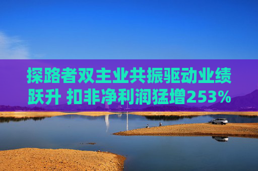 探路者双主业共振驱动业绩跃升 扣非净利润猛增253%