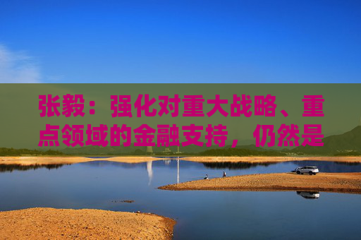 张毅：强化对重大战略、重点领域的金融支持，仍然是建设银行的重中之重