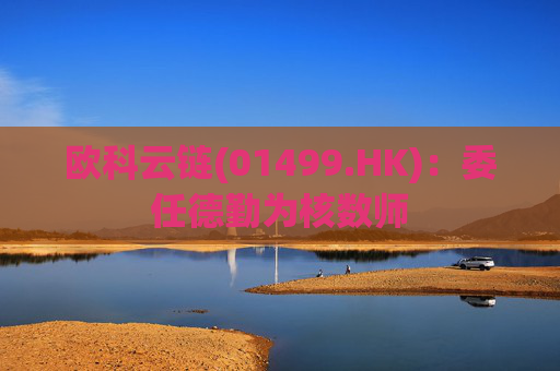 欧科云链(01499.HK)：委任德勤为核数师