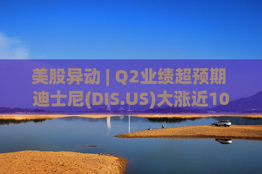 美股异动 | Q2业绩超预期 迪士尼(DIS.US)大涨近10%