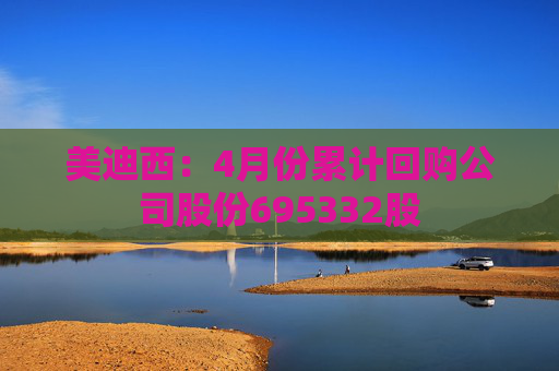 美迪西：4月份累计回购公司股份695332股
