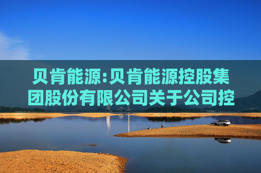 贝肯能源:贝肯能源控股集团股份有限公司关于公司控股股东、实际控制人拟变更的提示性公告