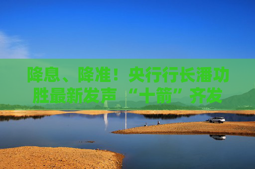 降息、降准！央行行长潘功胜最新发声 “十箭”齐发释放重磅利好！一文读懂  第1张