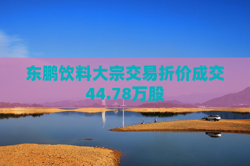 东鹏饮料大宗交易折价成交44.78万股