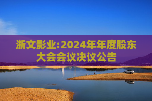 浙文影业:2024年年度股东大会会议决议公告