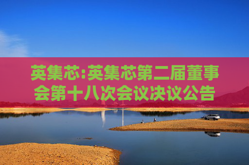 英集芯:英集芯第二届董事会第十八次会议决议公告  第1张