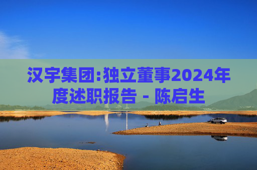 汉宇集团:独立董事2024年度述职报告－陈启生