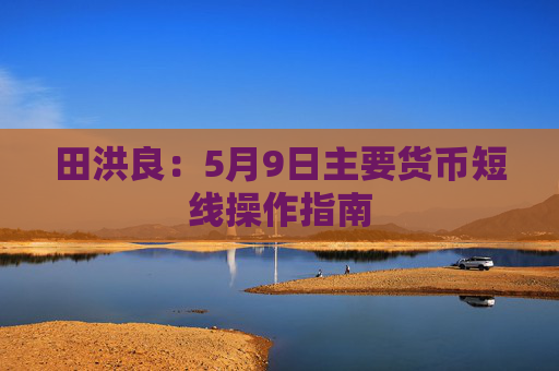田洪良：5月9日主要货币短线操作指南