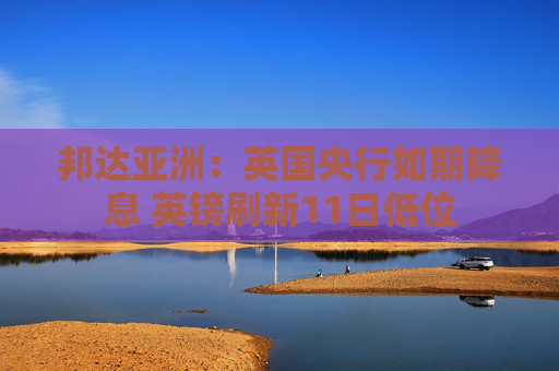 邦达亚洲：英国央行如期降息 英镑刷新11日低位