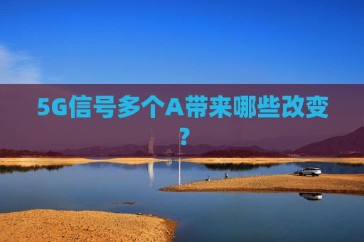 5G信号多个A带来哪些改变？