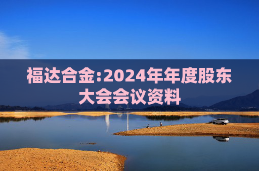 福达合金:2024年年度股东大会会议资料