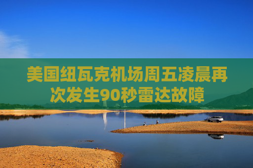 美国纽瓦克机场周五凌晨再次发生90秒雷达故障  第1张