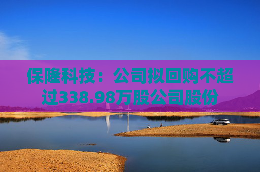 保隆科技：公司拟回购不超过338.98万股公司股份  第1张