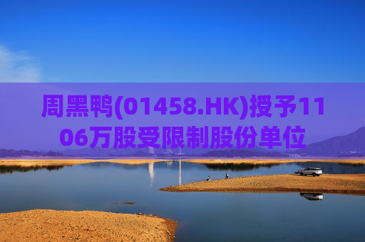周黑鸭(01458.HK)授予1106万股受限制股份单位