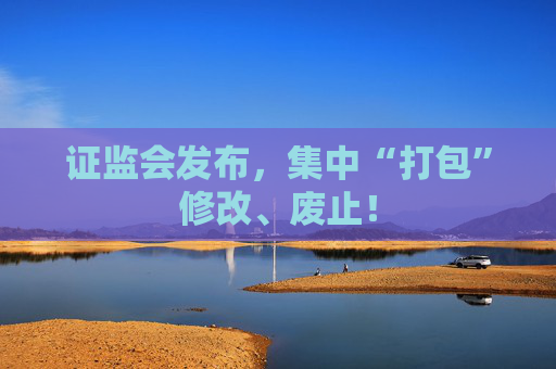 证监会发布，集中“打包”修改、废止！  第1张