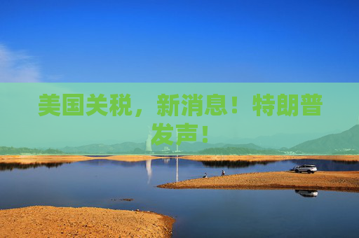 美国关税，新消息！特朗普发声！