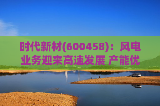 时代新材(600458)：风电业务迎来高速发展 产能优化持续进行