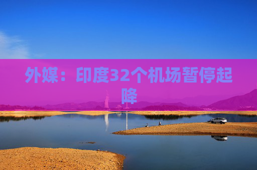 外媒：印度32个机场暂停起降
