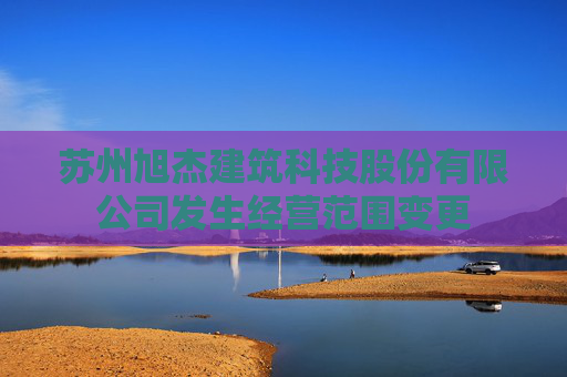 苏州旭杰建筑科技股份有限公司发生经营范围变更