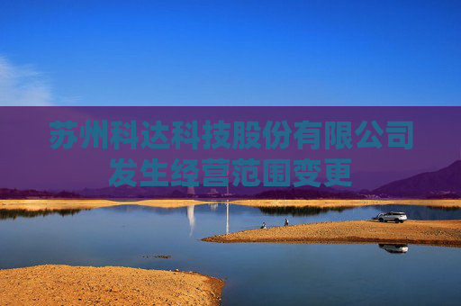 苏州科达科技股份有限公司发生经营范围变更