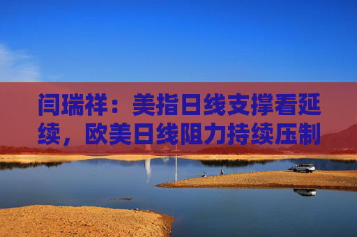 闫瑞祥：美指日线支撑看延续，欧美日线阻力持续压制