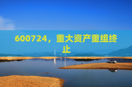 600724，重大资产重组终止