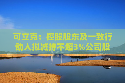 可立克：控股股东及一致行动人拟减持不超3%公司股份