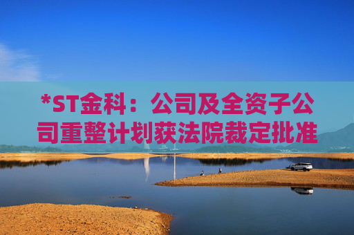 *ST金科：公司及全资子公司重整计划获法院裁定批准  第1张